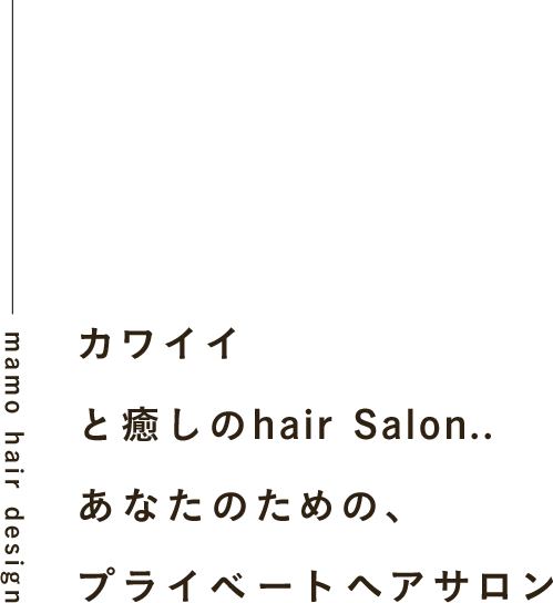 カワイイと癒しのhair Salon..あなたのための、プライベートヘアサロン